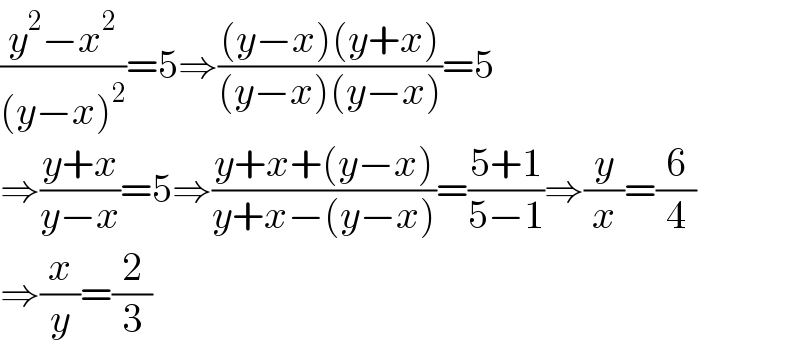 ((y^2 −x^2 )/((y−x)^2 ))=5⇒(((y−x)(y+x))/((y−x)(y−x)))=5  ⇒((y+x)/(y−x))=5⇒((y+x+(y−x))/(y+x−(y−x)))=((5+1)/(5−1))⇒(y/x)=(6/4)    ⇒(x/y)=(2/3)  