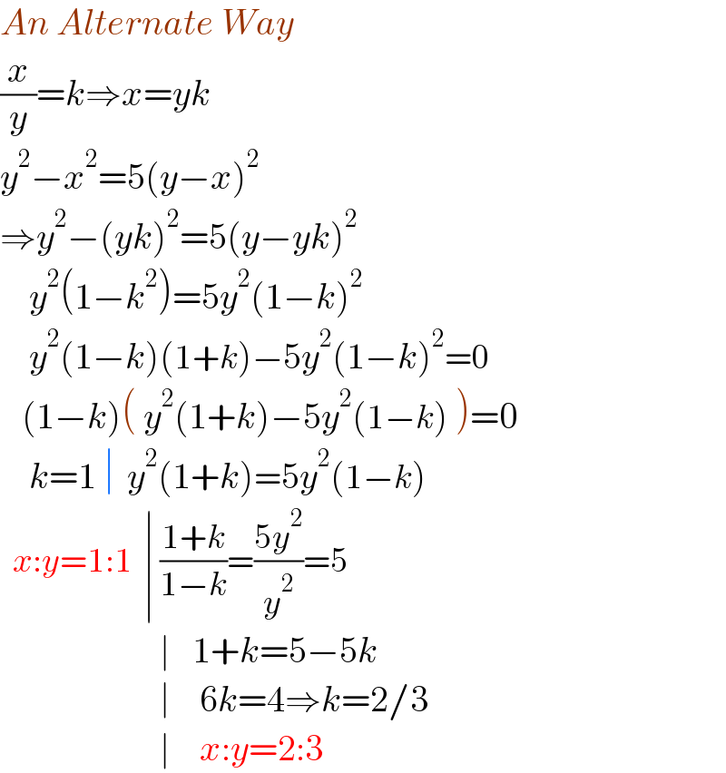 An Alternate Way  (x/y)=k⇒x=yk  y^2 −x^2 =5(y−x)^2   ⇒y^2 −(yk)^2 =5(y−yk)^2       y^2 (1−k^2 )=5y^2 (1−k)^2       y^2 (1−k)(1+k)−5y^2 (1−k)^2 =0     (1−k)( y^2 (1+k)−5y^2 (1−k) )=0      k=1 ∣  y^2 (1+k)=5y^2 (1−k)     x:y=1:1  ∣ ((1+k)/(1−k))=((5y^2 )/y^2 )=5                        ∣   1+k=5−5k                        ∣    6k=4⇒k=2/3                        ∣    x:y=2:3  