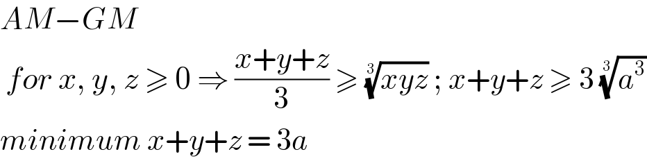 AM−GM   for x, y, z ≥ 0 ⇒ ((x+y+z)/3) ≥ ((xyz))^(1/3)  ; x+y+z ≥ 3 (a^3 )^(1/3)   minimum x+y+z = 3a  