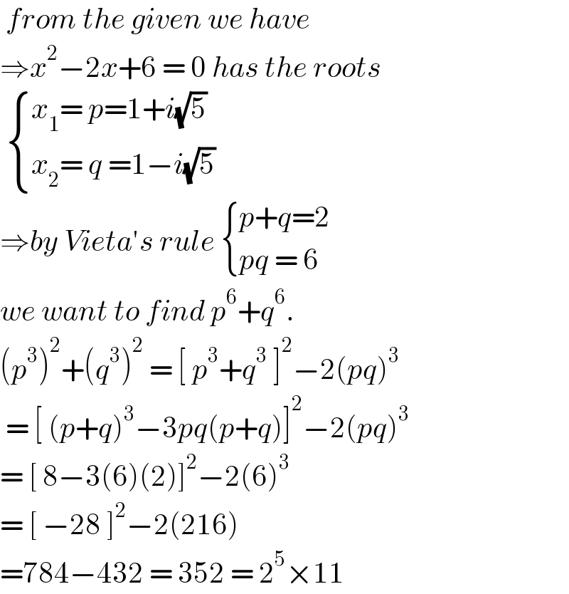  from the given we have   ⇒x^2 −2x+6 = 0 has the roots    { ((x_1 = p=1+i(√5))),((x_2 = q =1−i(√5))) :}  ⇒by Vieta′s rule  { ((p+q=2)),((pq = 6)) :}  we want to find p^6 +q^6 .  (p^3 )^2 +(q^3 )^2  = [ p^3 +q^3  ]^2 −2(pq)^3    = [ (p+q)^3 −3pq(p+q)]^2 −2(pq)^3   = [ 8−3(6)(2)]^2 −2(6)^3   = [ −28 ]^2 −2(216)  =784−432 = 352 = 2^5 ×11  