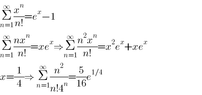 Σ_(n=1) ^∞ (x^n /(n!))=e^x −1  Σ_(n=1) ^∞ ((nx^n )/(n!))=xe^x ⇒Σ_(n=1) ^∞ ((n^2 x^n )/(n!))=x^2 e^x +xe^x   x=(1/4)⇒ Σ_(n=1) ^∞ (n^2 /(n!4^n ))=(5/(16))e^(1/4)   