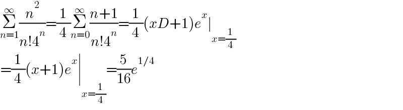 Σ_(n=1) ^∞ (n^2 /(n!4^n ))=(1/4)Σ_(n=0) ^∞ ((n+1)/(n!4^n ))=(1/4)(xD+1)e^x ∣_(x=(1/4))   =(1/4)(x+1)e^x ∣_(x=(1/4)) =(5/(16))e^(1/4)   