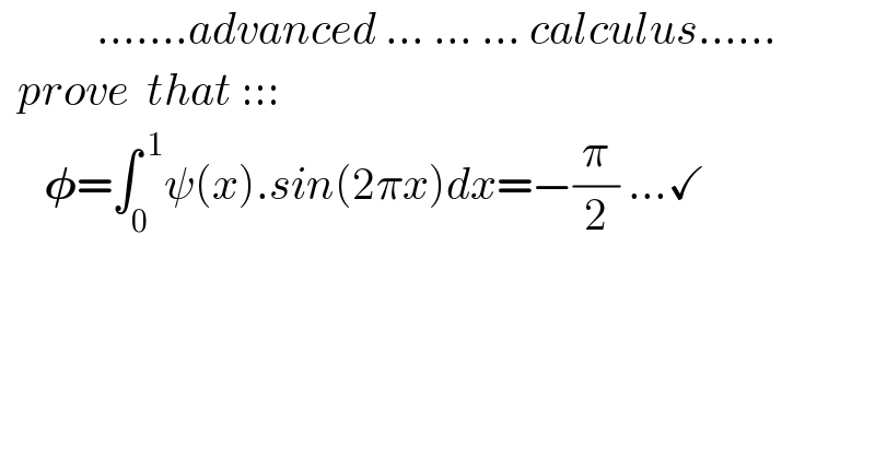            .......advanced ... ... ... calculus......    prove  that :::       𝛗=∫_0 ^( 1) ψ(x).sin(2πx)dx=−(π/2) ...✓    