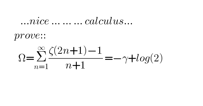                    ...nice ... ... ... calculus...         prove::           Ω=Σ_(n=1) ^∞ ((ζ(2n+1)−1)/(n+1)) =−γ+log(2)  