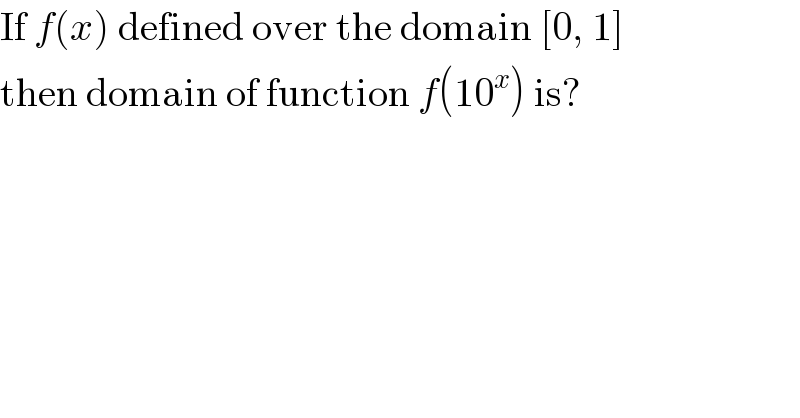 If f(x) defined over the domain [0, 1]  then domain of function f(10^x ) is?  