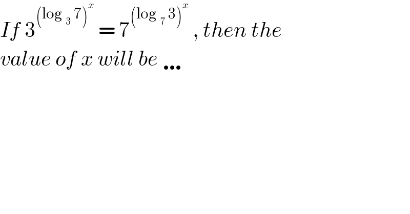 If 3^((log _3  7)^x )  = 7^((log _7  3)^x )  , then the  value of x will be …   