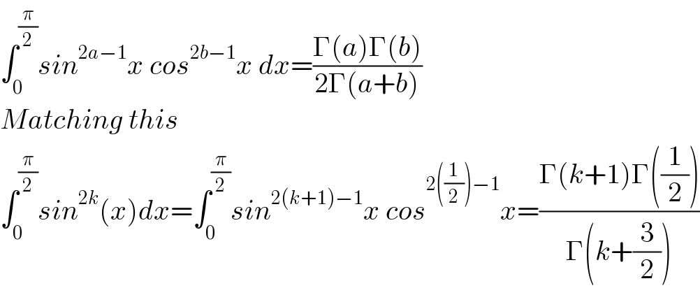 ∫_0 ^(π/2) sin^(2a−1) x cos^(2b−1) x dx=((Γ(a)Γ(b))/(2Γ(a+b)))  Matching this  ∫_0 ^(π/2) sin^(2k) (x)dx=∫_0 ^(π/2) sin^(2(k+1)−1) x cos^(2((1/2))−1) x=((Γ(k+1)Γ((1/2)))/(Γ(k+(3/2))))  