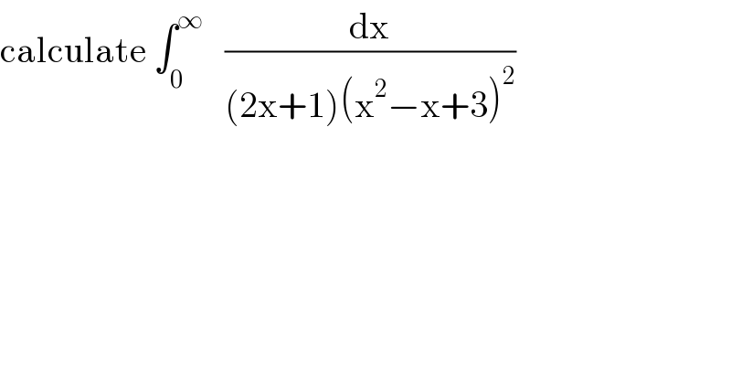 calculate ∫_0 ^∞    (dx/((2x+1)(x^2 −x+3)^2 ))  