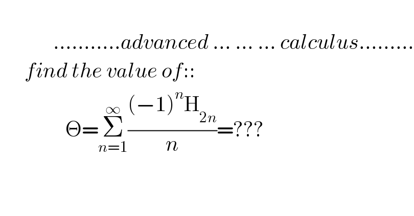                    ...........advanced ... ... ... calculus.........        find the value of::                  Θ=Σ_(n=1) ^∞ (((−1)^n H_(2n) )/n)=???  