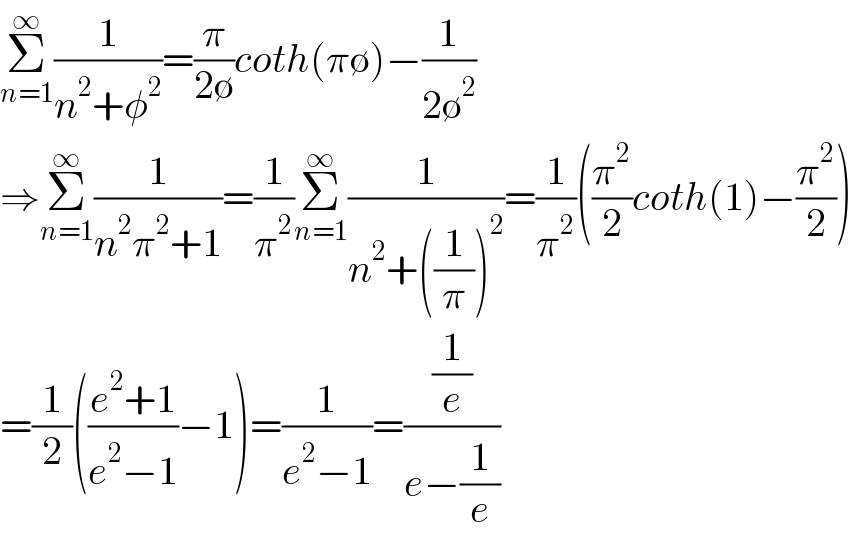 Σ_(n=1) ^∞ (1/(n^2 +φ^2 ))=(π/(2∅))coth(π∅)−(1/(2∅^2 ))  ⇒Σ_(n=1) ^∞ (1/(n^2 π^2 +1))=(1/π^2 )Σ_(n=1) ^∞ (1/(n^2 +((1/π))^2 ))=(1/π^2 )((π^2 /2)coth(1)−(π^2 /2))  =(1/2)(((e^2 +1)/(e^2 −1))−1)=(1/(e^2 −1))=((1/e)/(e−(1/e)))  