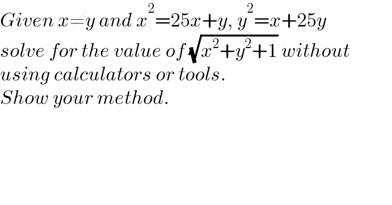Given x≠y and x^2 =25x+y, y^2 =x+25y   solve for the value of (√(x^2 +y^2 +1)) without   using calculators or tools.  Show your method.  