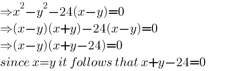 ⇒x^2 −y^2 −24(x−y)=0  ⇒(x−y)(x+y)−24(x−y)=0  ⇒(x−y)(x+y−24)=0  since x≠y it follows that x+y−24=0  