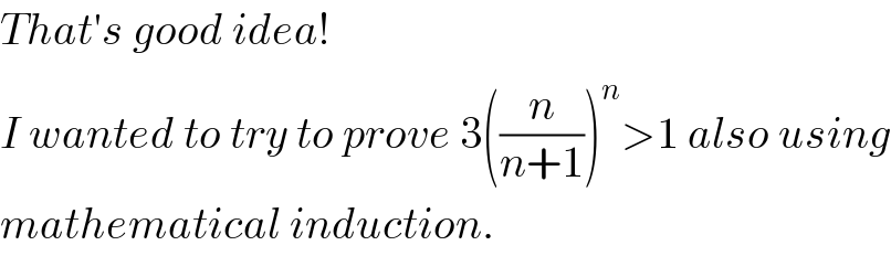 That′s good idea!  I wanted to try to prove 3((n/(n+1)))^n >1 also using  mathematical induction.  