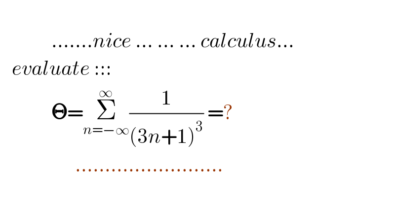                         .......nice ... ... ... calculus...     evaluate :::               𝚯=Σ_(n=−∞) ^∞ (1/((3n+1)^3 )) =?                     .........................  
