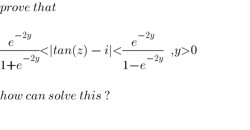 prove that     (e^(−2y) /(1+e^(−2y) ))<∣tan(z) − i∣<(e^(−2y) /(1−e^(−2y) ))   ,y>0    how can solve this ?  