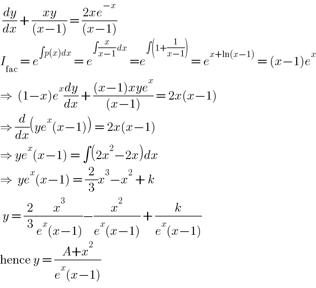  (dy/dx) + ((xy)/((x−1))) = ((2xe^(−x) )/((x−1)))  I_(fac)  = e^(∫p(x)dx)  = e^(∫(x/(x−1)) dx)  =e^(∫(1+(1/(x−1))))  = e^(x+ln(x−1))  = (x−1)e^x   ⇒  (1−x)e^x (dy/dx) + (((x−1)xye^x )/((x−1))) = 2x(x−1)  ⇒ (d/dx)(ye^x (x−1)) = 2x(x−1)  ⇒ ye^x (x−1) = ∫(2x^2 −2x)dx  ⇒  ye^x (x−1) = (2/3)x^3 −x^2  + k   y = (2/3)(x^3 /(e^x (x−1)))−(x^2 /(e^x (x−1))) + (k/(e^x (x−1)))  hence y = ((A+x^2 )/(e^x (x−1)))  