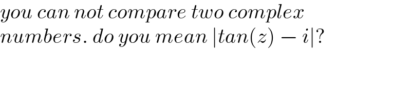 you can not compare two complex  numbers. do you mean ∣tan(z) − i∣?  