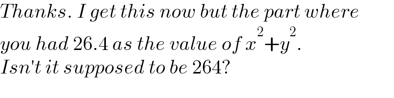 Thanks. I get this now but the part where  you had 26.4 as the value of x^2 +y^2 .  Isn′t it supposed to be 264?  