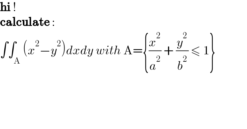hi !  calculate :   ∫∫_A (x^2 −y^2 )dxdy with A={(x^2 /a^2 ) + (y^2 /b^2 ) ≤ 1}  