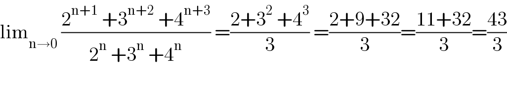 lim_(n→0)  ((2^(n+1)  +3^(n+2)  +4^(n+3) )/(2^n  +3^n  +4^n )) =((2+3^2  +4^3 )/3) =((2+9+32)/3)=((11+32)/3)=((43)/3)  