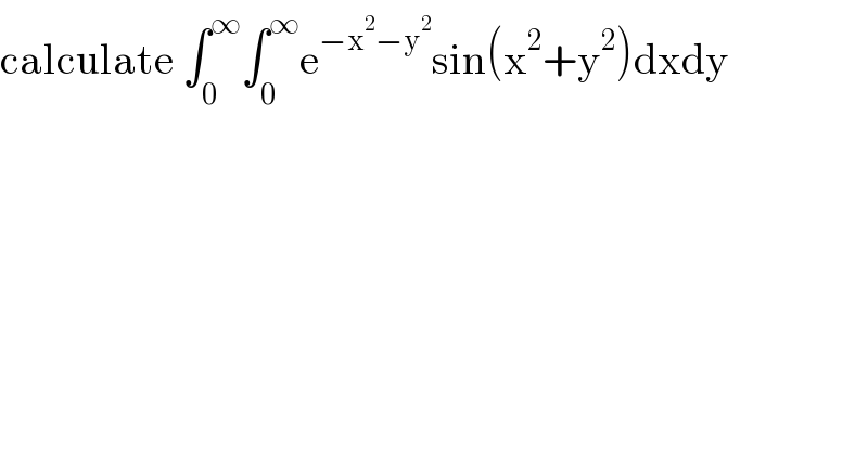 calculate ∫_0 ^∞ ∫_0 ^∞ e^(−x^2 −y^2 ) sin(x^2 +y^2 )dxdy  