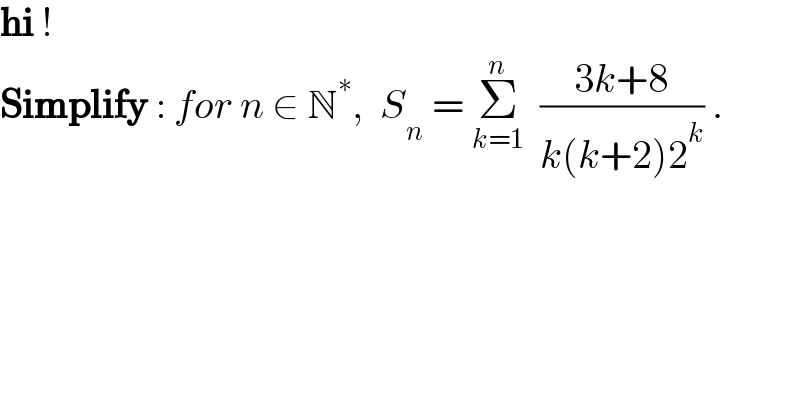 hi !  Simplify : for n ∈ N^∗ ,  S_n  = Σ_(k=1) ^n   ((3k+8)/(k(k+2)2^k )) .  
