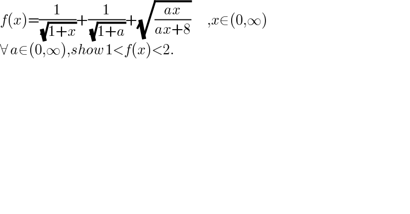 f(x)=(1/( (√(1+x))))+(1/( (√(1+a))))+(√((ax)/(ax+8)))        ,x∈(0,∞)  ∀ a∈(0,∞),show 1<f(x)<2.  
