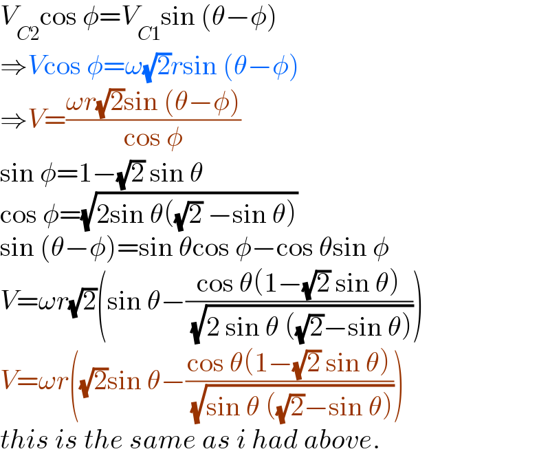 V_(C2) cos φ=V_(C1) sin (θ−φ)  ⇒Vcos φ=ω(√2)rsin (θ−φ)  ⇒V=((ωr(√2)sin (θ−φ))/(cos φ))  sin φ=1−(√2) sin θ  cos φ=(√(2sin θ((√2) −sin θ)))  sin (θ−φ)=sin θcos φ−cos θsin φ  V=ωr(√2)(sin θ−((cos θ(1−(√2) sin θ))/( (√(2 sin θ ((√2)−sin θ))))))  V=ωr((√2)sin θ−((cos θ(1−(√2) sin θ))/( (√(sin θ ((√2)−sin θ))))))  this is the same as i had above.  