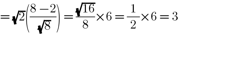 = (√2)(((8 −2)/( (√8)))) = ((√(16))/8)×6 = (1/2)×6 = 3  