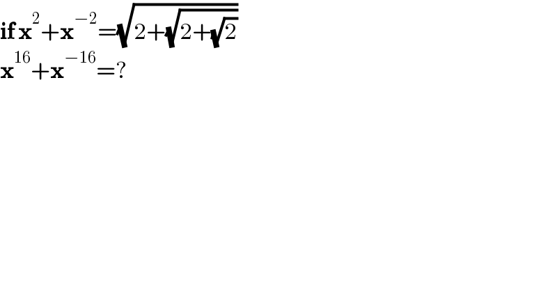 if x^2 +x^(−2) =(√(2+(√(2+(√2)))))  x^(16) +x^(−16) =?  