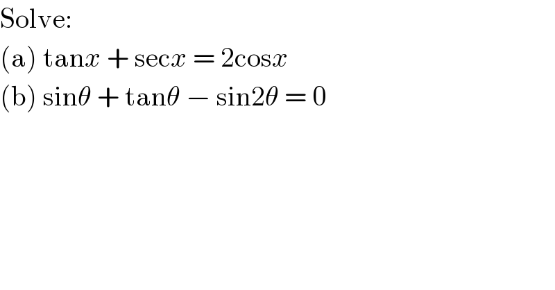 Solve:  (a) tanx + secx = 2cosx  (b) sinθ + tanθ − sin2θ = 0  