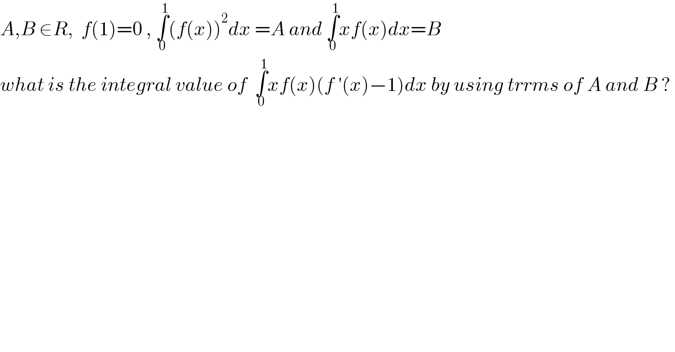 A,B ∈R,  f(1)=0 , ∫_0 ^1 (f(x))^2 dx =A and ∫_0 ^1 xf(x)dx=B   what is the integral value of  ∫_0 ^1 xf(x)(f ′(x)−1)dx by using trrms of A and B ?   