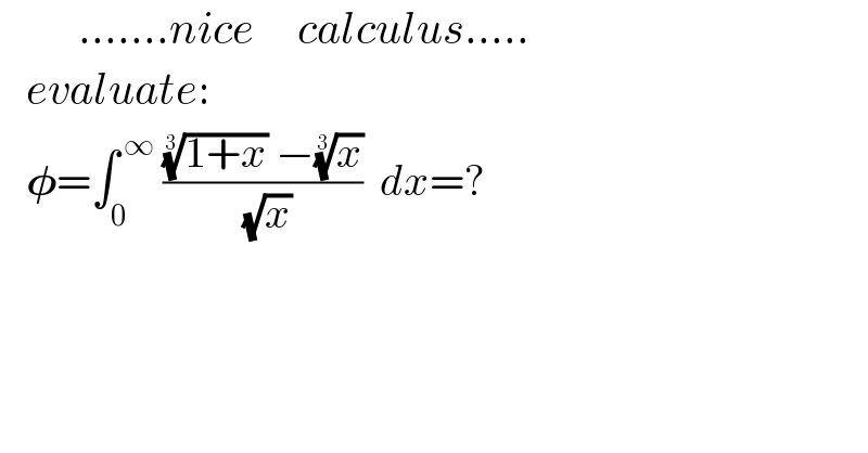          .......nice     calculus.....     evaluate:     𝛗=∫_0 ^( ∞)  ((((1+x))^(1/3)  −(x)^(1/3) )/( (√x)))^(  ) dx=?    
