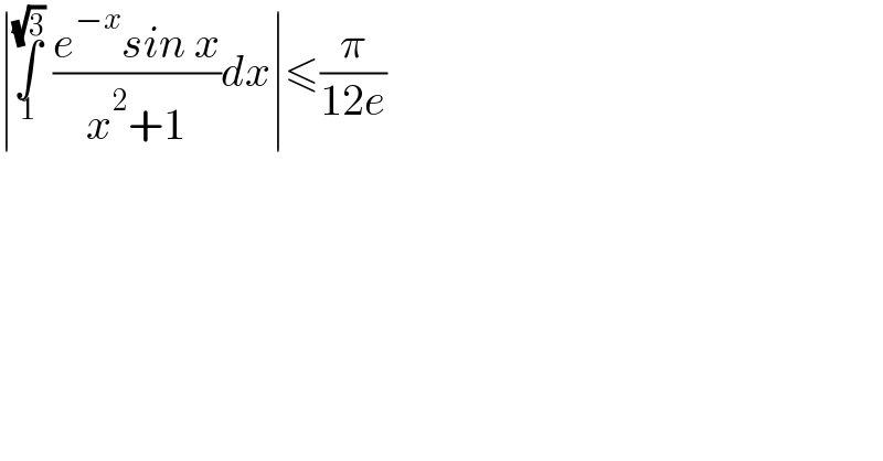 ∣∫_1 ^(√3)  ((e^(−x) sin x)/(x^2 +1))dx∣≤(π/(12e))  