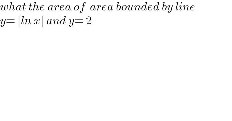 what the area of  area bounded by line  y= ∣ln x∣ and y= 2   
