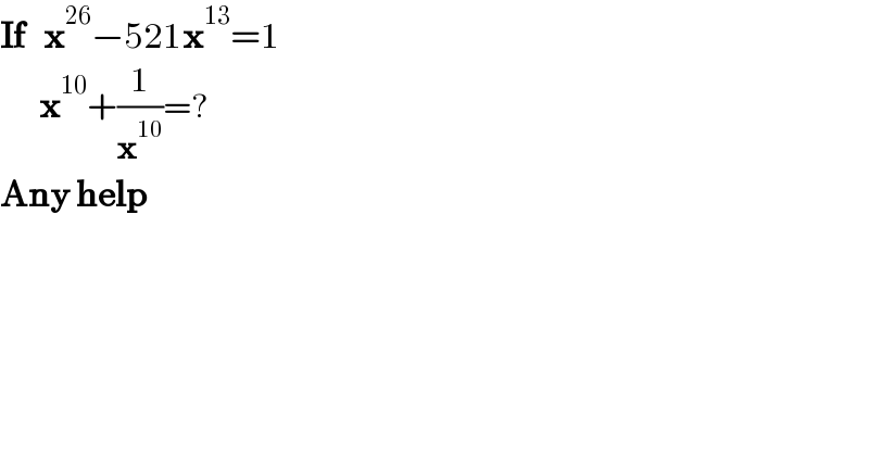 If   x^(26) −521x^(13) =1        x^(10) +(1/x^(10) )=?  Any help   
