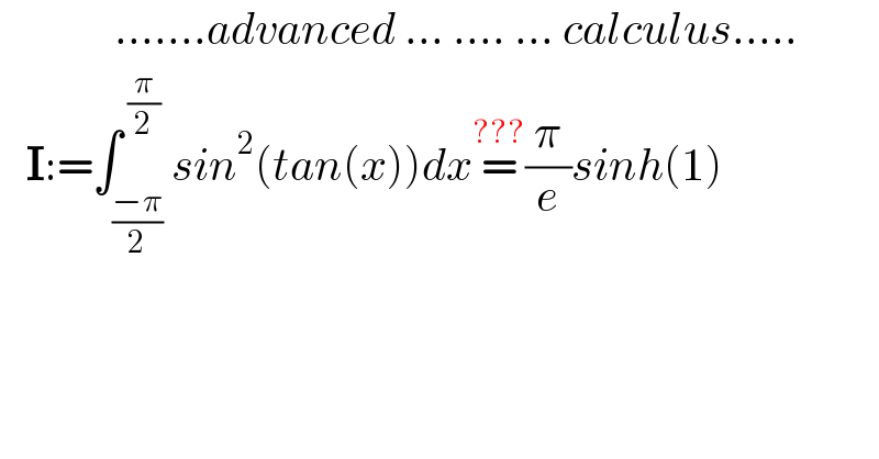              .......advanced ... .... ... calculus.....     I:=∫_((−π)/2) ^( (π/2)) sin^2 (tan(x))dx=^(???) (π/e)sinh(1)  