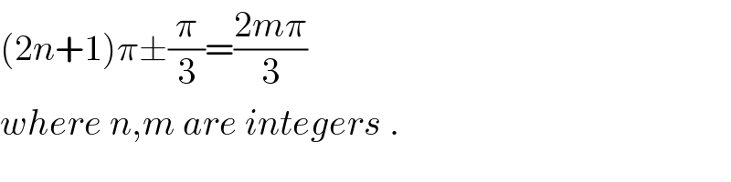 (2n+1)π±(π/3)=((2mπ)/3)  where n,m are integers .  