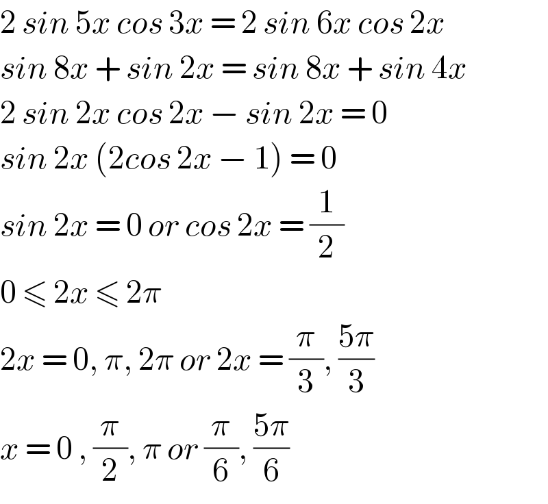 2 sin 5x cos 3x = 2 sin 6x cos 2x  sin 8x + sin 2x = sin 8x + sin 4x  2 sin 2x cos 2x − sin 2x = 0  sin 2x (2cos 2x − 1) = 0  sin 2x = 0 or cos 2x = (1/2)  0 ≤ 2x ≤ 2π  2x = 0, π, 2π or 2x = (π/3), ((5π)/3)  x = 0 , (π/2), π or (π/6), ((5π)/6)  