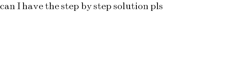 can I have the step by step solution pls  