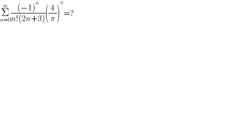 Σ_(n=0) ^∞ (((−1)^n )/(n!(2n+3)))((4/π))^n =?  