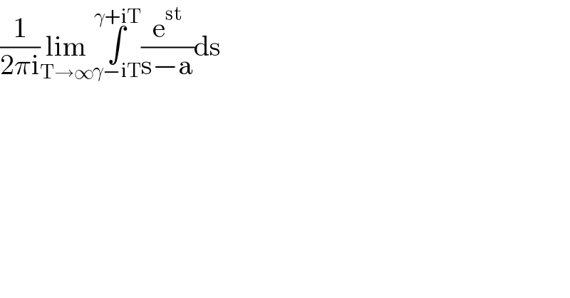 (1/(2πi))lim_(T→∞) ∫_(γ−iT) ^(γ+iT) (e^(st) /(s−a))ds  