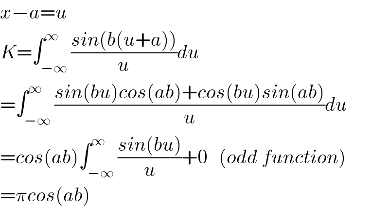x−a=u  K=∫_(−∞) ^∞ ((sin(b(u+a)))/u)du  =∫_(−∞) ^∞ ((sin(bu)cos(ab)+cos(bu)sin(ab))/u)du        =cos(ab)∫_(−∞) ^∞ ((sin(bu))/u)+0   (odd function)  =πcos(ab)  