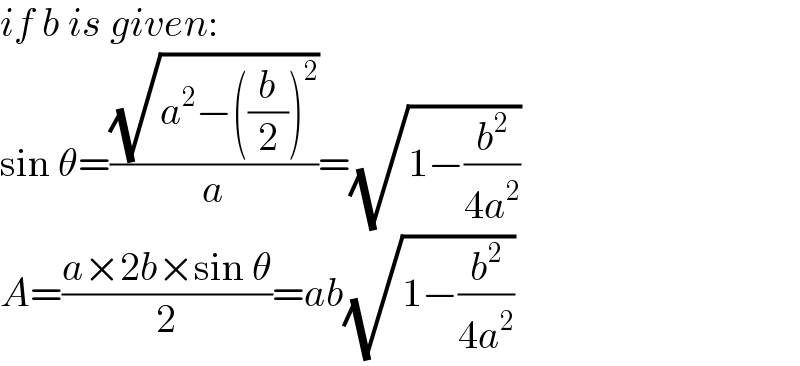 if b is given:  sin θ=((√(a^2 −((b/2))^2 ))/a)=(√(1−(b^2 /(4a^2 ))))  A=((a×2b×sin θ)/2)=ab(√(1−(b^2 /(4a^2 ))))  