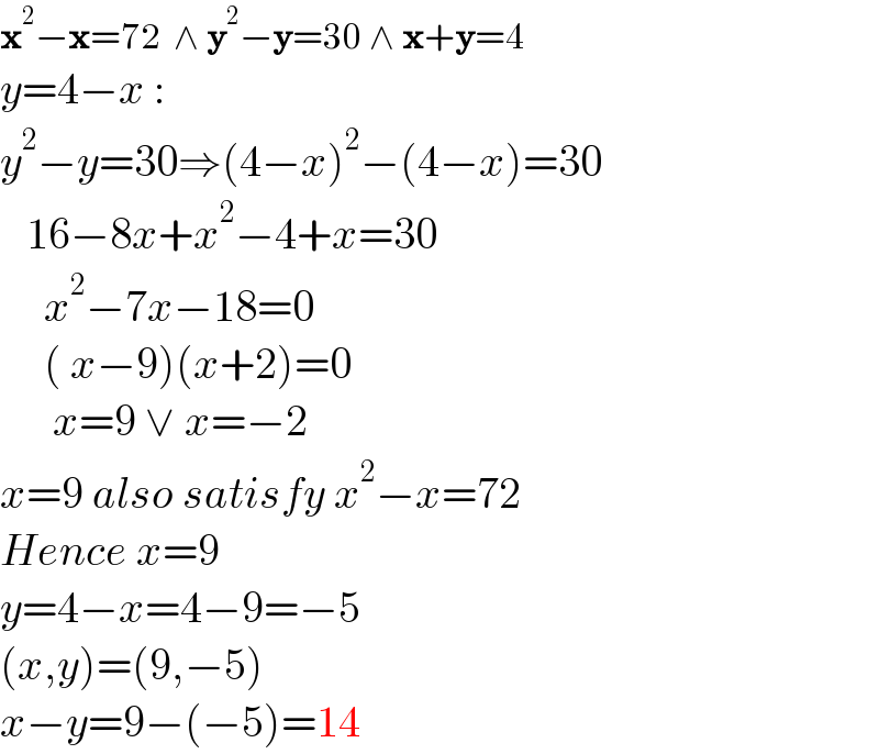 x^2 −x=72  ∧ y^2 −y=30 ∧ x+y=4  y=4−x :  y^2 −y=30⇒(4−x)^2 −(4−x)=30     16−8x+x^2 −4+x=30       x^2 −7x−18=0       ( x−9)(x+2)=0        x=9 ∨ x=−2   x=9 also satisfy x^2 −x=72  Hence x=9  y=4−x=4−9=−5  (x,y)=(9,−5)  x−y=9−(−5)=14  