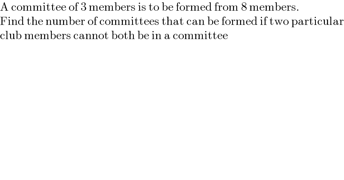 A committee of 3 members is to be formed from 8 members.  Find the number of committees that can be formed if two particular  club members cannot both be in a committee  