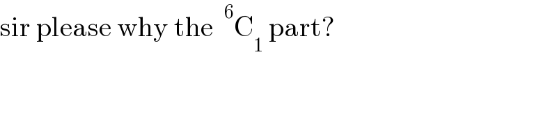 sir please why the ^6 C_1  part?  