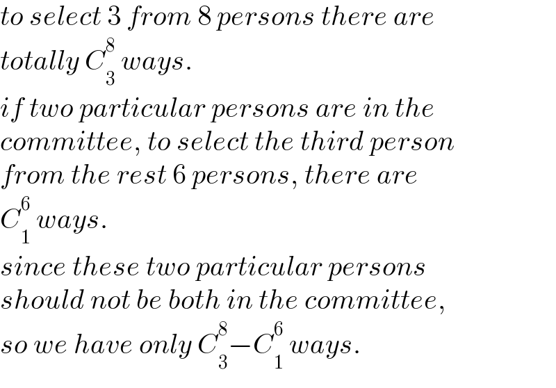 to select 3 from 8 persons there are  totally C_3 ^8  ways.  if two particular persons are in the  committee, to select the third person  from the rest 6 persons, there are  C_1 ^6  ways.  since these two particular persons  should not be both in the committee,  so we have only C_3 ^8 −C_1 ^6  ways.  