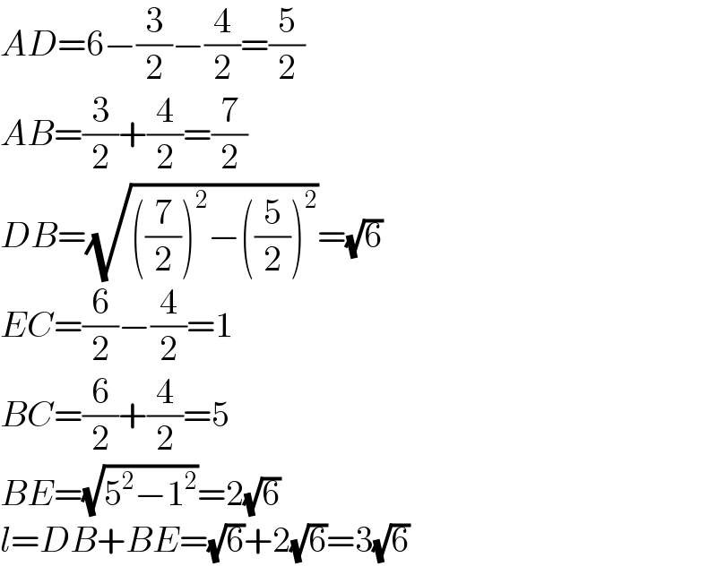 AD=6−(3/2)−(4/2)=(5/2)  AB=(3/2)+(4/2)=(7/2)  DB=(√(((7/2))^2 −((5/2))^2 ))=(√6)  EC=(6/2)−(4/2)=1  BC=(6/2)+(4/2)=5  BE=(√(5^2 −1^2 ))=2(√6)  l=DB+BE=(√6)+2(√6)=3(√6)  