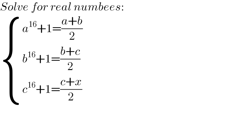 Solve for real numbees:   { ((a^(16) +1=((a+b)/2))),((b^(16) +1=((b+c)/2))),((c^(16) +1=((c+x)/2))) :}  
